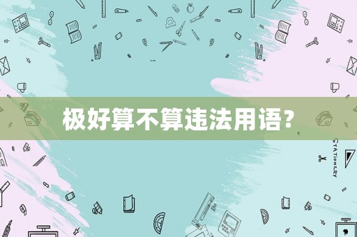 極好算不算違法用語？