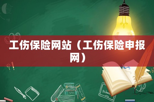 工傷保險網(wǎng)站（工傷保險申報網(wǎng)）