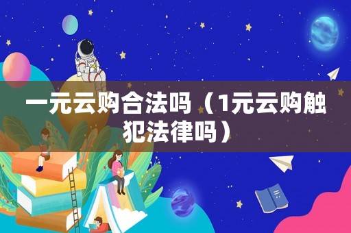 一元云購合法嗎（1元云購觸犯法律嗎）
