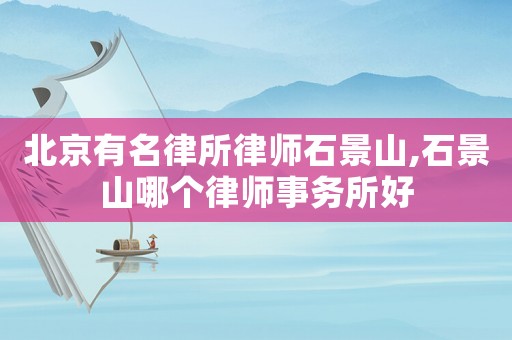 北京有名律所律師石景山,石景山哪個律師事務所好