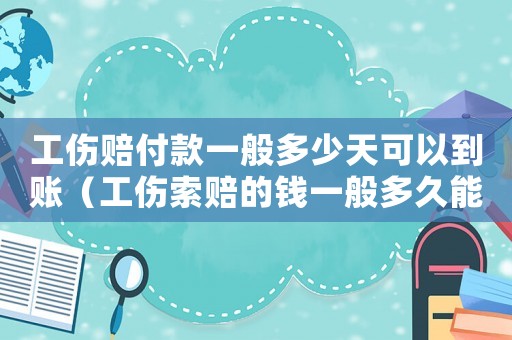工傷賠付款一般多少天可以到賬（工傷索賠的錢一般多久能下來）