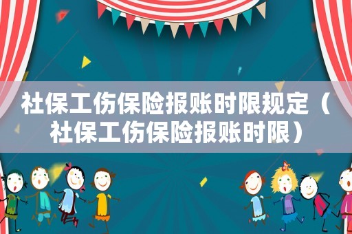 社保工傷保險報賬時限規(guī)定（社保工傷保險報賬時限）