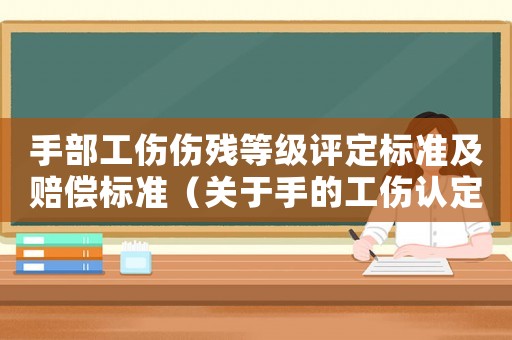 手部工傷傷殘等級評定標準及賠償標準（關(guān)于手的工傷認定標準）