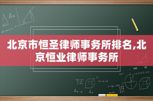 北京市恒圣律師事務(wù)所排名,北京恒業(yè)律師事務(wù)所