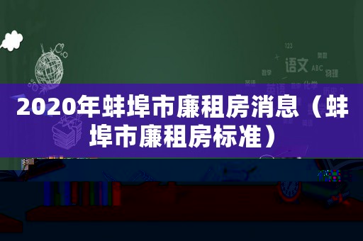 2020年蚌埠市廉租房消息（蚌埠市廉租房標(biāo)準(zhǔn)）