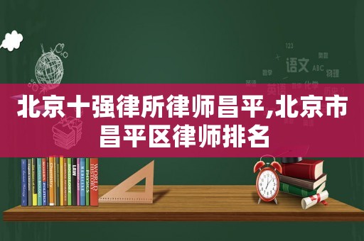 北京十強(qiáng)律所律師昌平,北京市昌平區(qū)律師排名