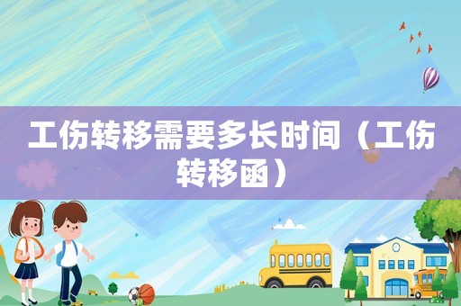 工傷轉(zhuǎn)移需要多長(zhǎng)時(shí)間（工傷轉(zhuǎn)移函）