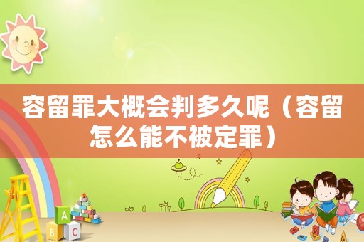 容留罪大概會(huì)判多久呢（容留怎么能不被定罪）