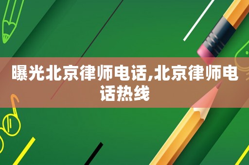 曝光北京律師電話,北京律師電話熱線