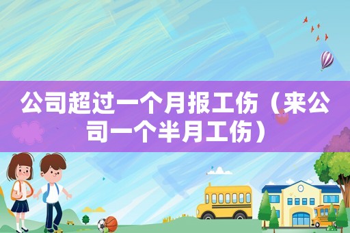 公司超過一個(gè)月報(bào)工傷（來公司一個(gè)半月工傷）