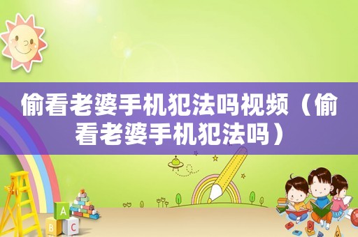 偷看老婆手機(jī)犯法嗎視頻（偷看老婆手機(jī)犯法嗎）