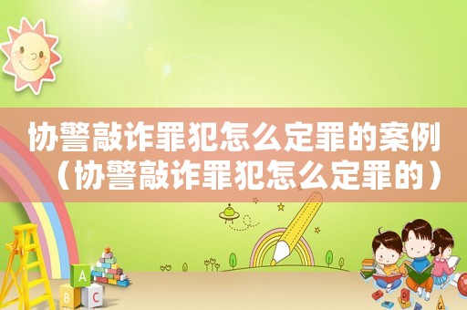 協(xié)警敲詐罪犯怎么定罪的案例（協(xié)警敲詐罪犯怎么定罪的）