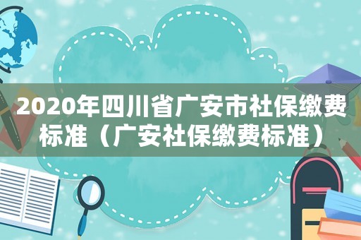 2020年四川省廣安市社保繳費(fèi)標(biāo)準(zhǔn)（廣安社保繳費(fèi)標(biāo)準(zhǔn)）