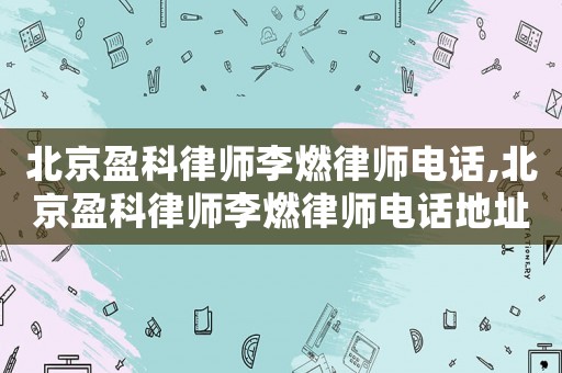 北京盈科律師李燃律師電話,北京盈科律師李燃律師電話地址