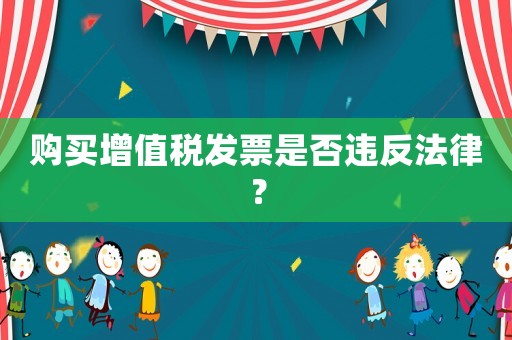 購買增值稅發(fā)票是否違反法律？
