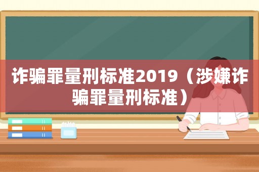 詐騙罪量刑標(biāo)準(zhǔn)2019（涉嫌詐騙罪量刑標(biāo)準(zhǔn)）