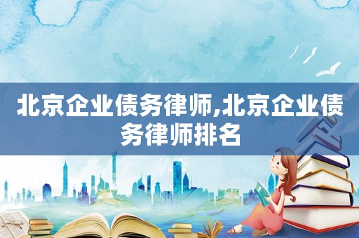 北京企業(yè)債務(wù)律師,北京企業(yè)債務(wù)律師排名