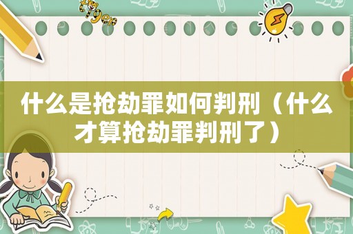 什么是搶劫罪如何判刑（什么才算搶劫罪判刑了）