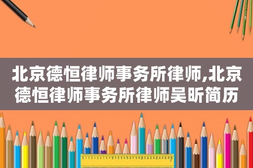 北京德恒律師事務(wù)所律師,北京德恒律師事務(wù)所律師吳昕簡(jiǎn)歷