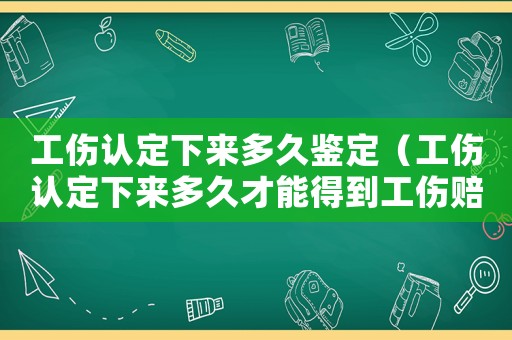 工傷認(rèn)定下來多久鑒定（工傷認(rèn)定下來多久才能得到工傷賠償）