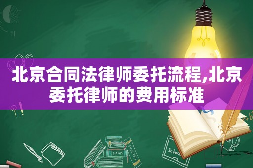 北京合同法律師委托流程,北京委托律師的費用標準