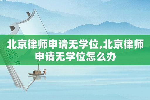 北京律師申請(qǐng)無(wú)學(xué)位,北京律師申請(qǐng)無(wú)學(xué)位怎么辦