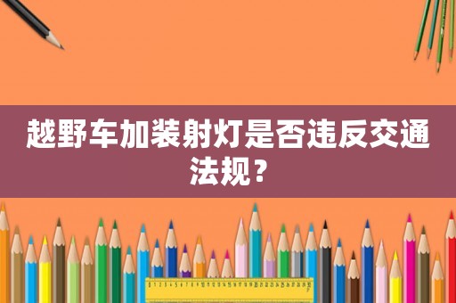越野車加裝射燈是否違反交通法規(guī)？