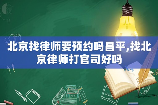北京找律師要預(yù)約嗎昌平,找北京律師打官司好嗎