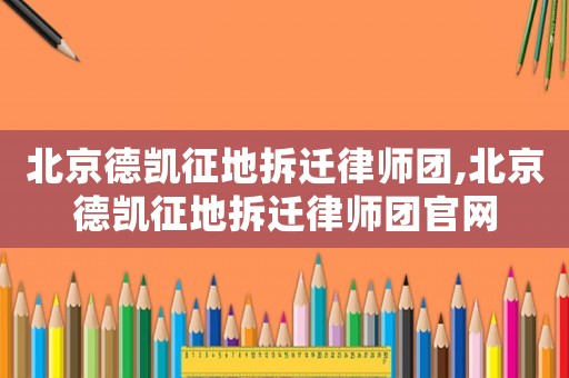 北京德凱征地拆遷律師團,北京德凱征地拆遷律師團官網(wǎng)