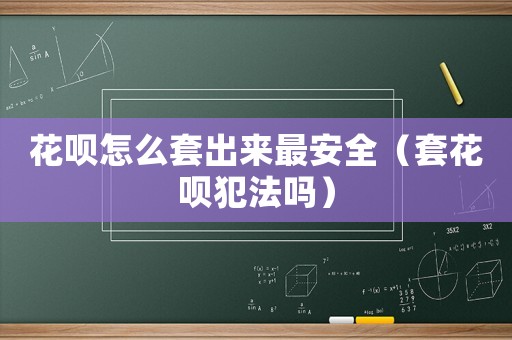 花唄怎么套出來最安全（套花唄犯法嗎）