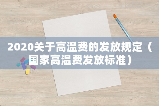 2020關(guān)于高溫費(fèi)的發(fā)放規(guī)定（國家高溫費(fèi)發(fā)放標(biāo)準(zhǔn)）