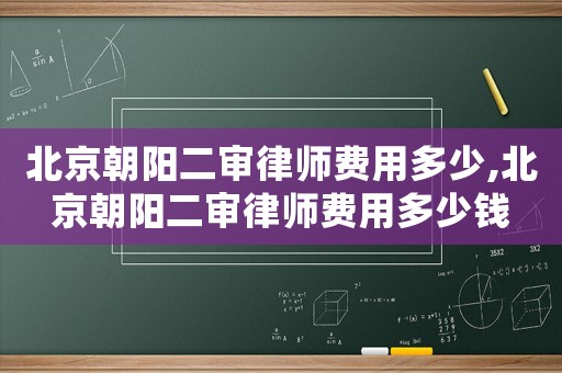北京朝陽二審律師費(fèi)用多少,北京朝陽二審律師費(fèi)用多少錢