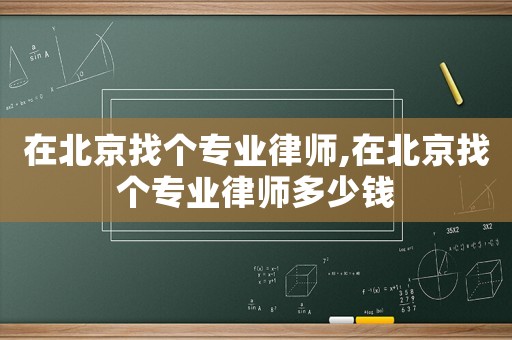 在北京找個專業(yè)律師,在北京找個專業(yè)律師多少錢