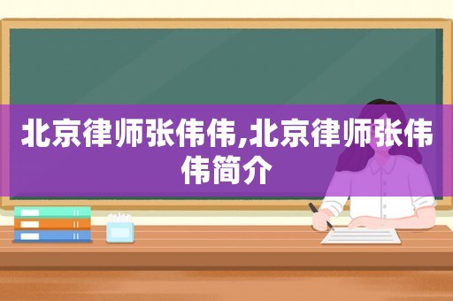 北京律師張偉偉,北京律師張偉偉簡介