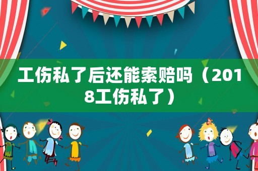 工傷私了后還能索賠嗎（2018工傷私了）
