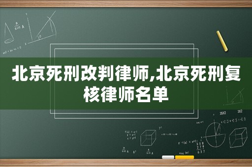 北京死刑改判律師,北京死刑復(fù)核律師名單