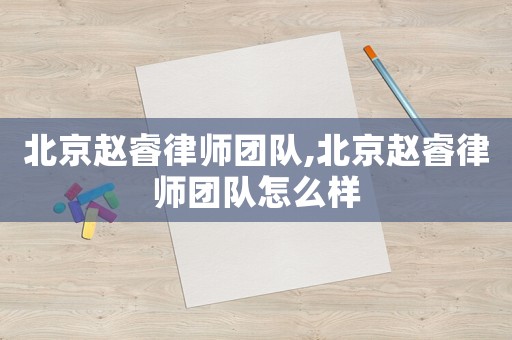 北京趙睿律師團(tuán)隊(duì),北京趙睿律師團(tuán)隊(duì)怎么樣