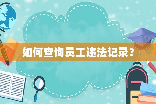 如何查詢員工違法記錄？