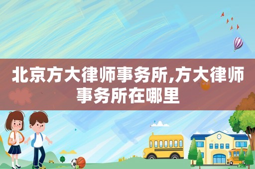北京方大律師事務(wù)所,方大律師事務(wù)所在哪里