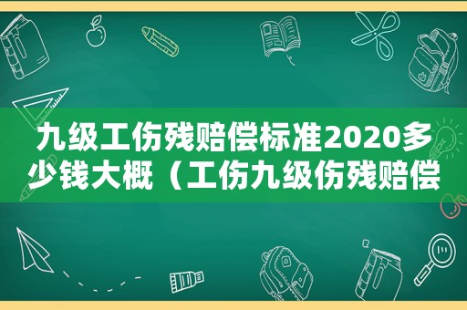 九級(jí)工傷殘賠償標(biāo)準(zhǔn)2020多少錢大概（工傷九級(jí)傷殘賠償多少錢北侖）