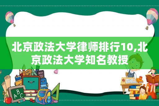 北京政法大學律師排行10,北京政法大學知名教授