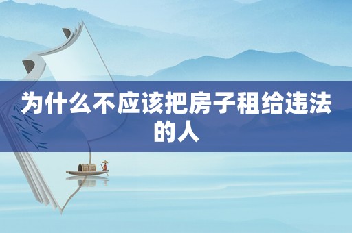 為什么不應該把房子租給違法的人
