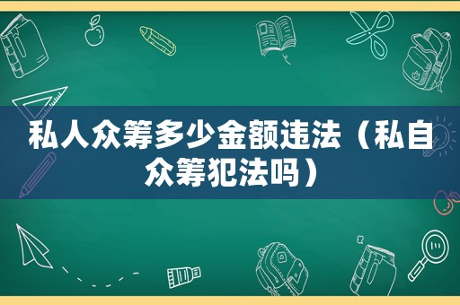 私人眾籌多少金額違法（私自眾籌犯法嗎）