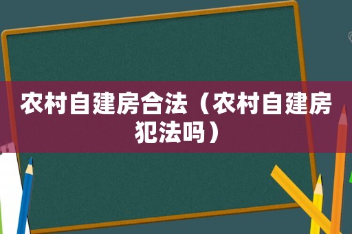 農(nóng)村自建房合法（農(nóng)村自建房犯法嗎）