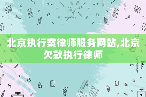 北京執(zhí)行案律師服務(wù)網(wǎng)站,北京欠款執(zhí)行律師