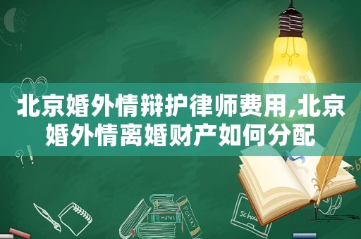北京婚外情辯護(hù)律師費(fèi)用,北京婚外情離婚財(cái)產(chǎn)如何分配