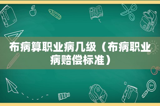 布病算職業(yè)病幾級（布病職業(yè)病賠償標準）