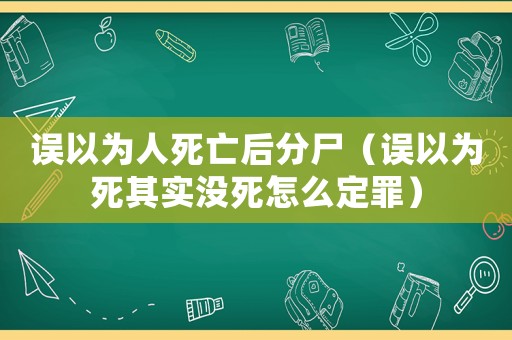 誤以為人死亡后分尸（誤以為死其實(shí)沒死怎么定罪）