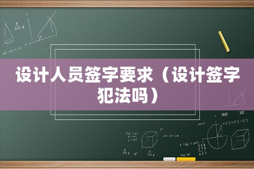設(shè)計(jì)人員簽字要求（設(shè)計(jì)簽字犯法嗎）