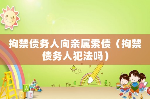 拘禁債務(wù)人向親屬索債（拘禁債務(wù)人犯法嗎）